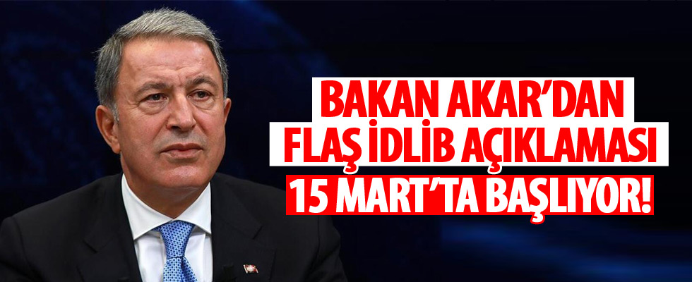 Bakan Akar'dan flaş İdlib açıklaması! 15 Mart'ta başlıyor