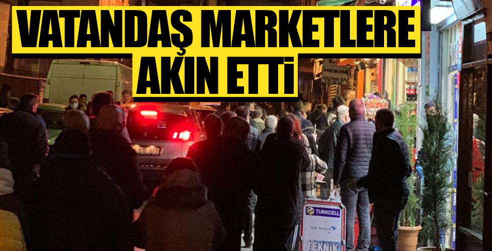 Vatandaş marketlere akın etti!