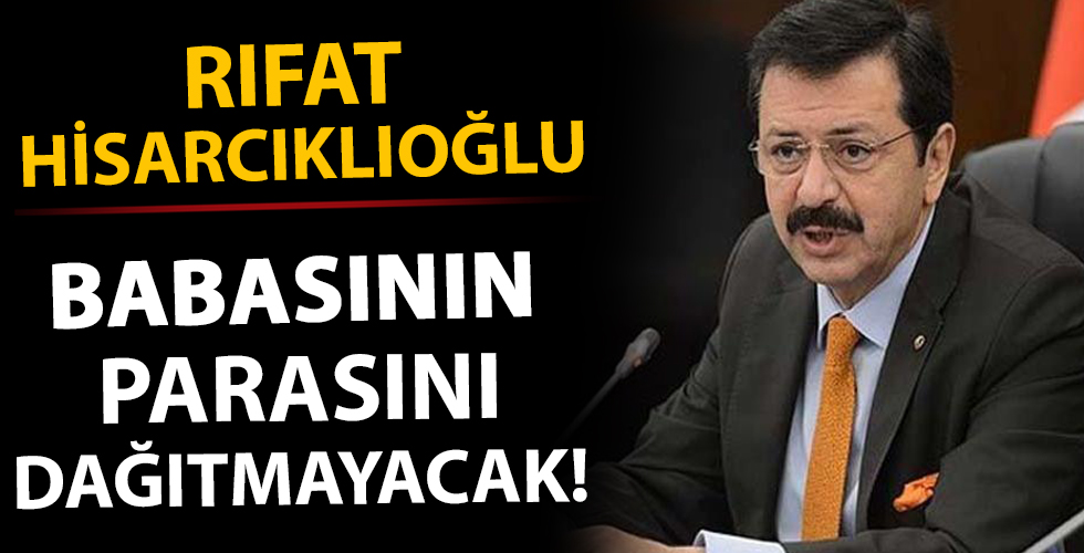 Rıfat Hisarcıklıoğlu babasının parasını dağıtmayacak!