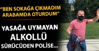 ALKOLLÜ SÜRÜCÜ - Yasağa uymayan alkollü sürücüden polise: Ben sokağa çıkmadım, arabamın içinde oturdum