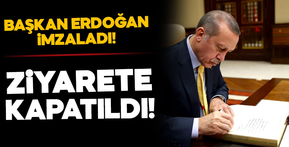 Erdoğan imzaladı! Ziyarete kapandı!