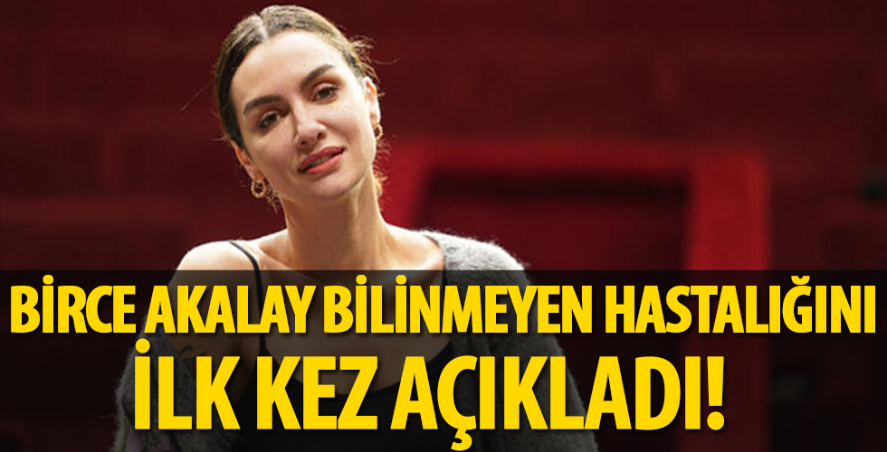 Birce Akalay bilinmeyen hastalığını ilk kez açıkladı!