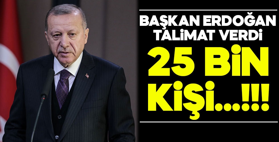 Cumhurbaşkanı Erdoğan talimat verdi! 25 bin kişi...!!!