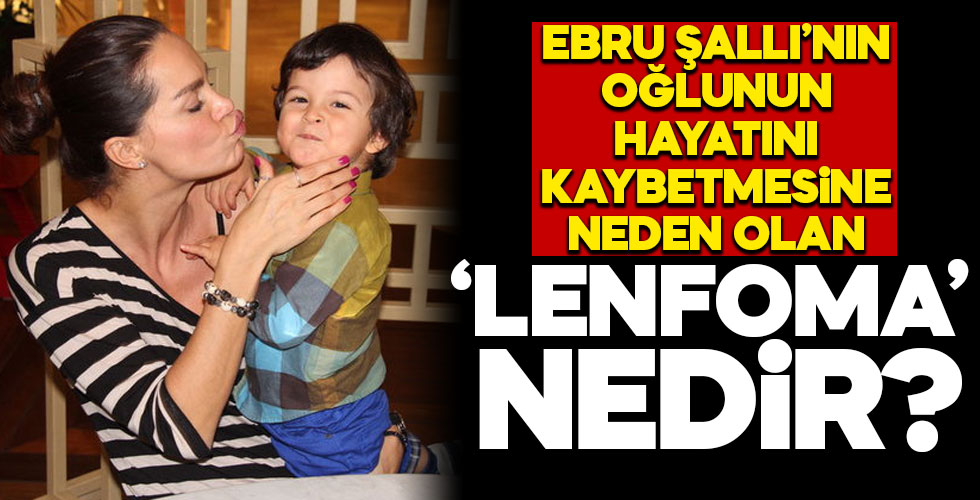 Ebru Şallı'nın oğlunun hayatını kaybetmesine neden olan 'Lenfoma' nedir?