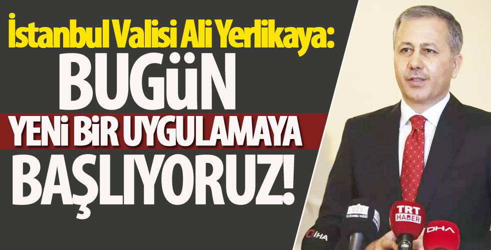 İstanbul Valisi Yerlikaya: Bugün yeni bir uygulamaya başlıyoruz