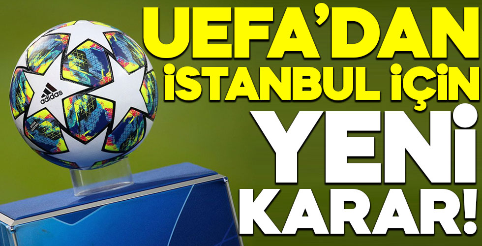 UEFA'dan İstanbul kararı: Tarih verdiler!