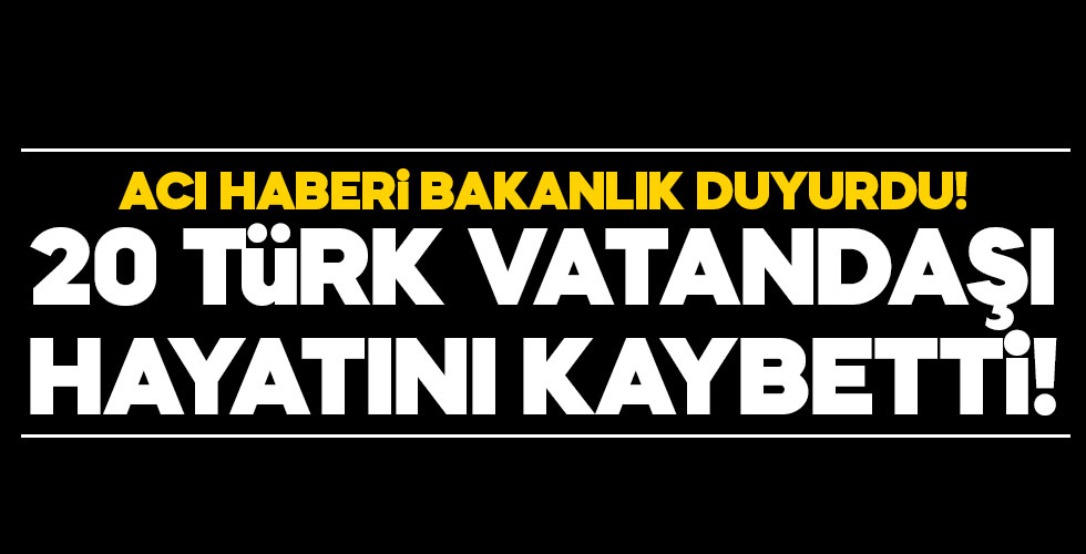 20 Türk vatandaşı hayatını kaybetti!