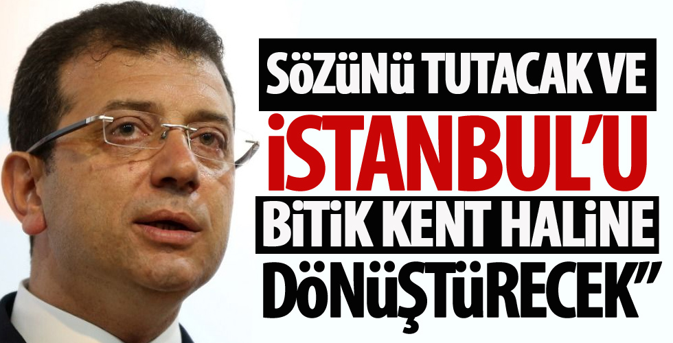 “Sözünü tutacak ve İstanbul’u bitik kent haline dönüştürecek!”
