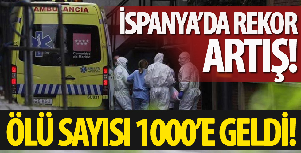 İspanya’da rekor artış! Ölü sayısı 1000’e geldi!