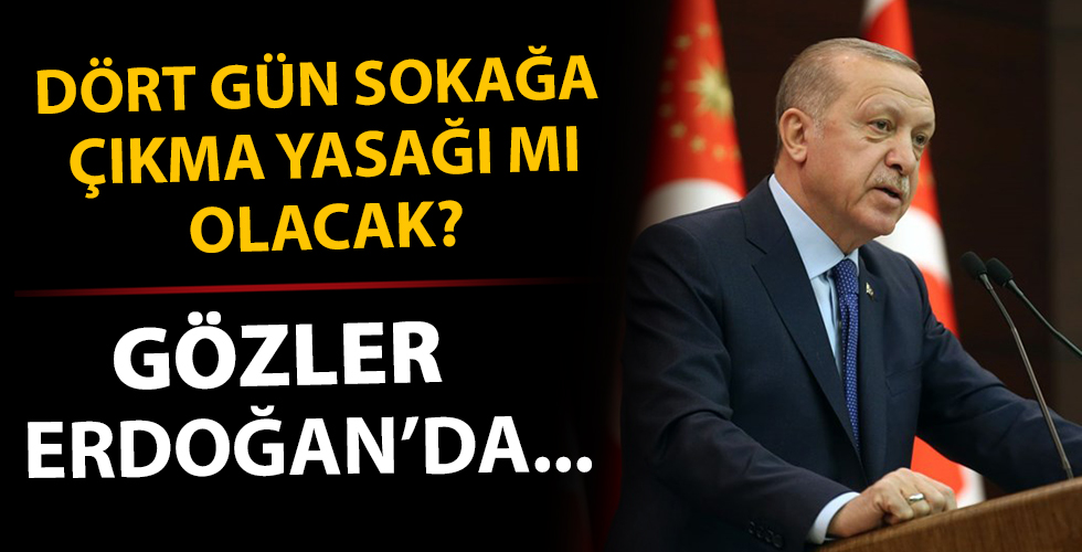 4 gün sokağa çıkma yasağı mı ilan edilecek? Erdoğan açıklayacak