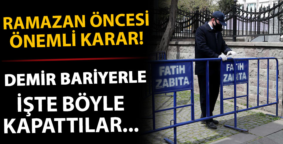 Ramazan ayı öncesi önemli karar! Demir bariyerlerle böyle kapatıldı...