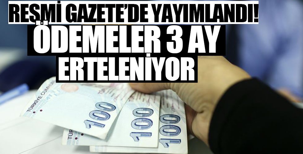 Resmi Gazete’de yayımlandı! Ödemeleri 3 ay ertelendi