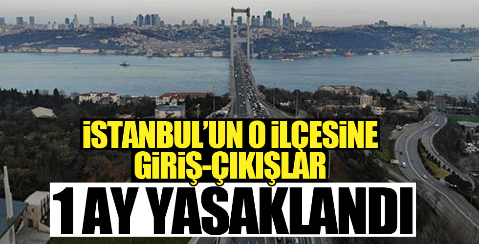 İstanbul'un o ilçesine giriş-çıkış 1 aylığına yasaklandı!