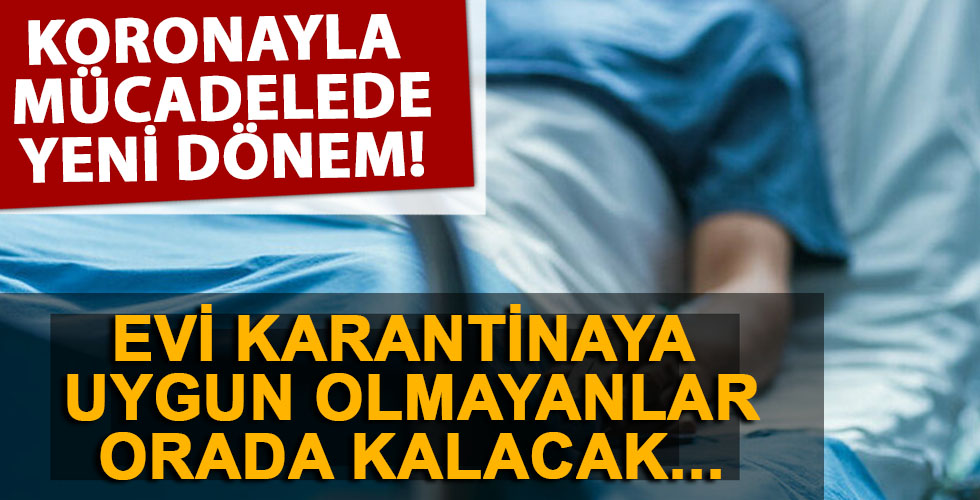 Koronavirüsle mücadelede yeni dönem! Ev ortamı karantinaya uygun olmayanlar...