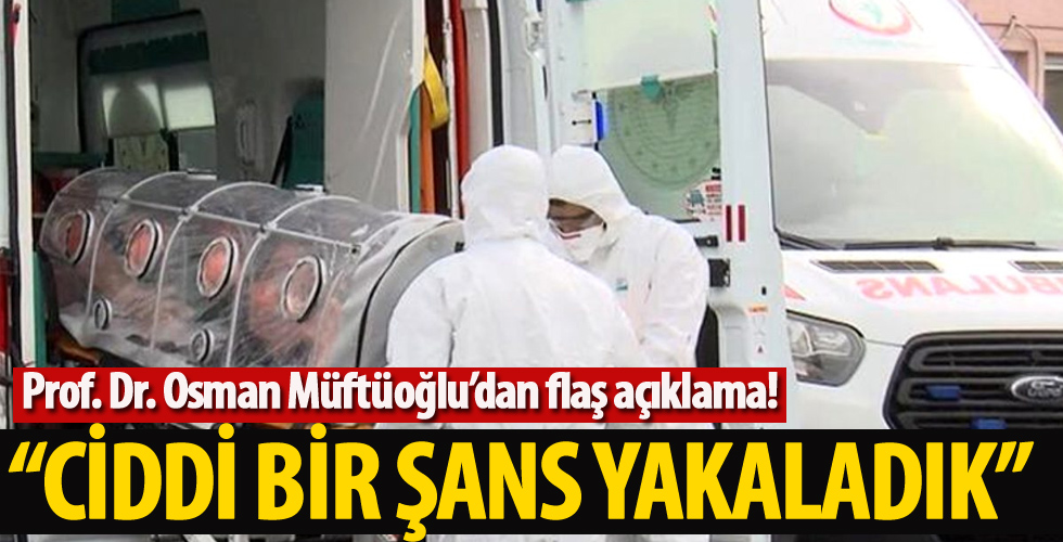 Prof. Dr. Osman Müftüoğlu’dan flaş açıklama! ‘Ciddi bir şans yakaladık’