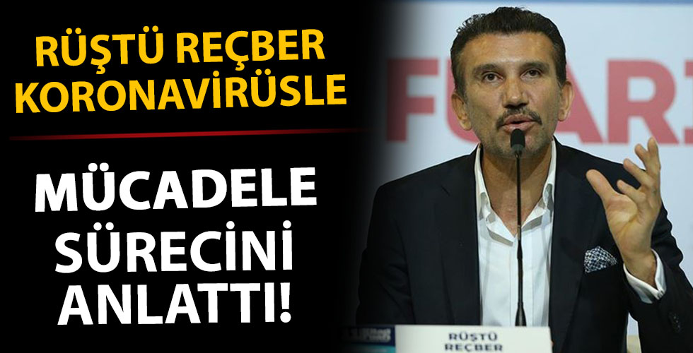 Rüştü Reçber koronavirüs ile mücadelede yaşadığı süreci anlattı