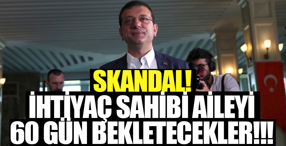Skandal! İhtiyaç sahibi aileyi 60 gün bekletecekler!