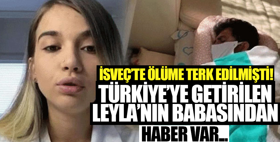 İsveç'te ölüme terk edildikten sonra Türkiye'ye getirilmişti... Leyla'nın babasından haber var!