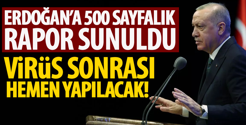 500 sayfalık rapor Erdoğan'a sunuldu! Salgın sonrası hemen yapılacak