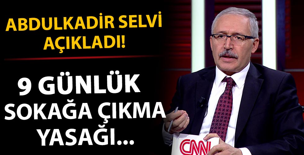 Abdulkadir Selvi kritik tarihi duyurdu! 9 günlük sokağa çıkma yasağı ile ilgili açıklama