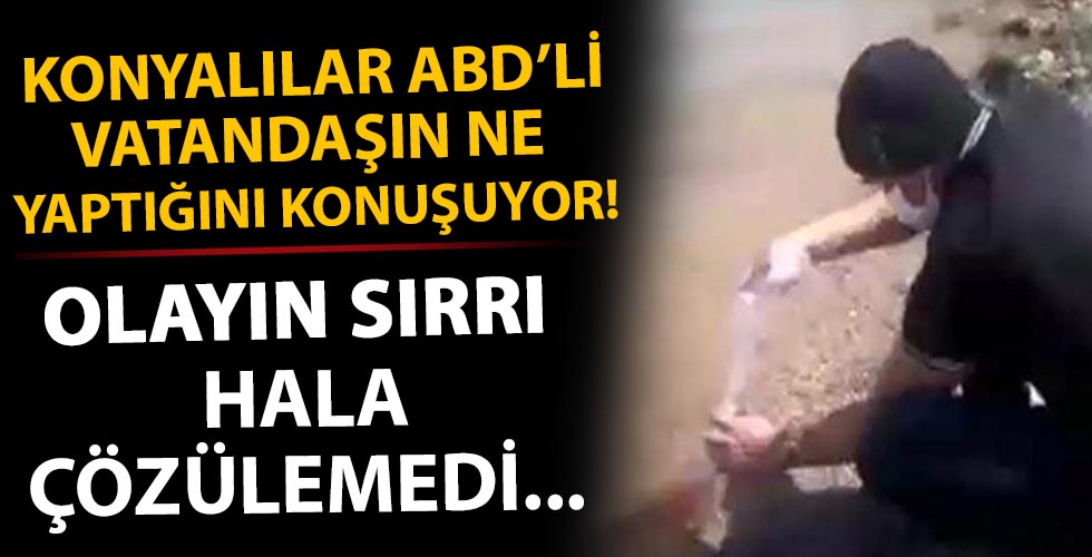 Konya ABD’li vatandaşın ne yaptığını konuşuyor! Olay sırrını koruyor...