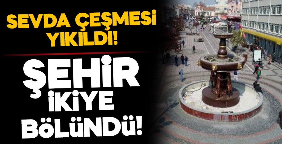 Sevda çeşmesi yıkıldı! Şehir ikiye bölündü!