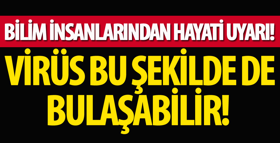 Dikkat! Virüs bu şekilde de bulaşabilir!