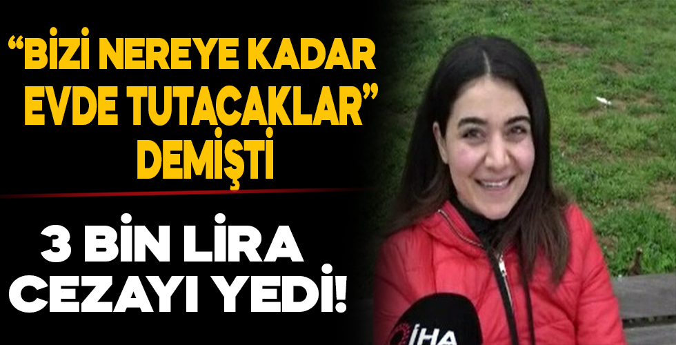 “Bizi nereye kadar evde tutacaklar” demişti: 3 bin lira cezayı yedi