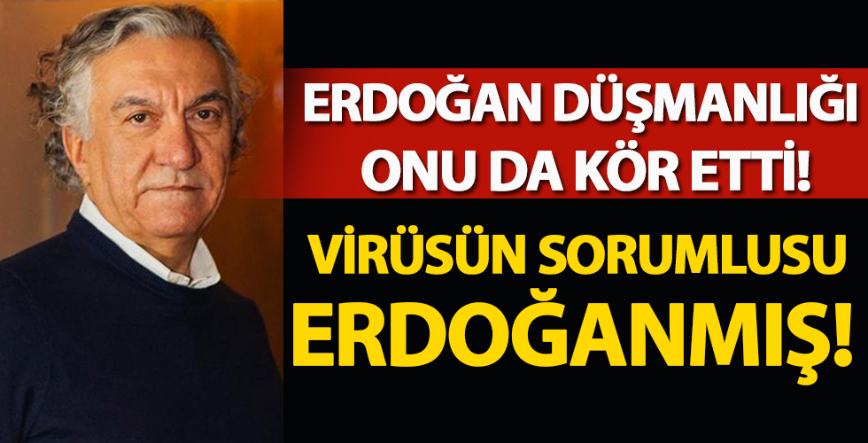 Erdoğan düşmanlığı onu da kör etti! Virüsün sorumlusu Erdoğan'mış