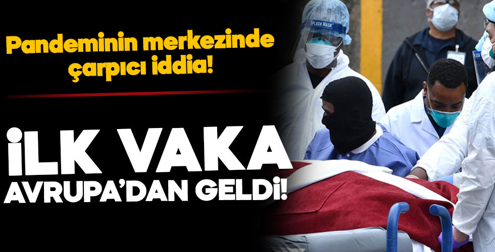 Çarpıcı iddia! “Koronavirüs daha öncesinden Avrupa’dan geldi”