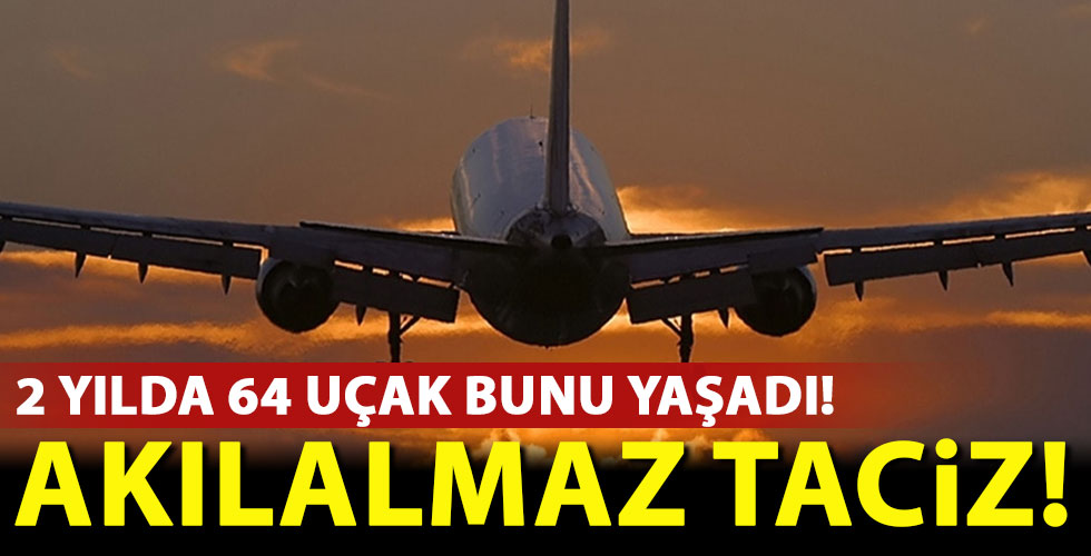 Akılalmaz taciz: 2 yılda 64 uçak bunu yaşadı!