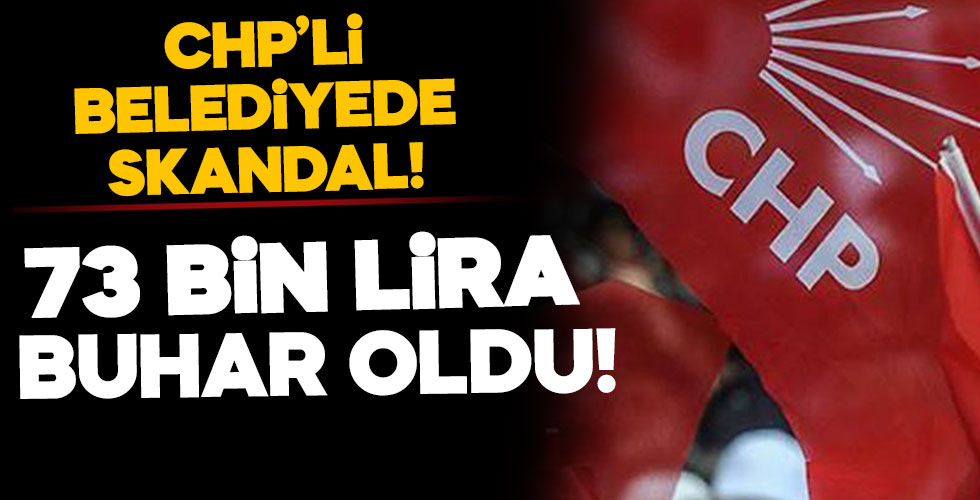 CHP’li belediyede skandal! 73 bin lira buhar oldu