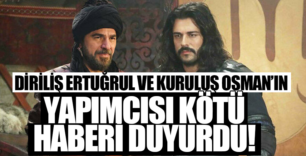 Diriliş Ertuğrul ve Kuruluş Osman'ın yapımcısı üzücü haberi duyurdu!