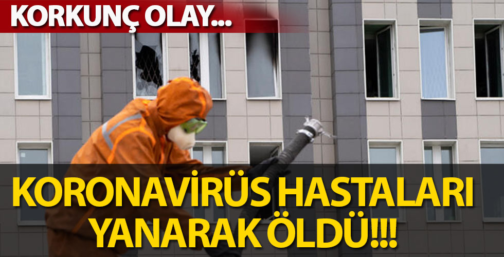 Rusya’da koronavirüs hastaları yanarak öldü