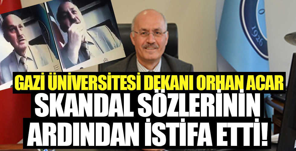 Skandal sözlerin ardından Gazi Üniversitesi Dekanı Prof. Dr. Orhan Acar istifa etti