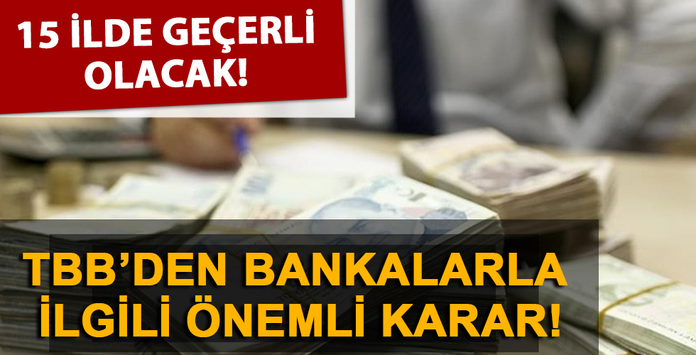 Türkiye Bankalar Birliğinden önemli karar! 15 ilde geçerli olacak