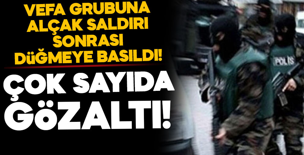 Vefa Grubuna alçak saldırıya ilişkin düğmeye basıldı! Çok sayıda gözaltı!