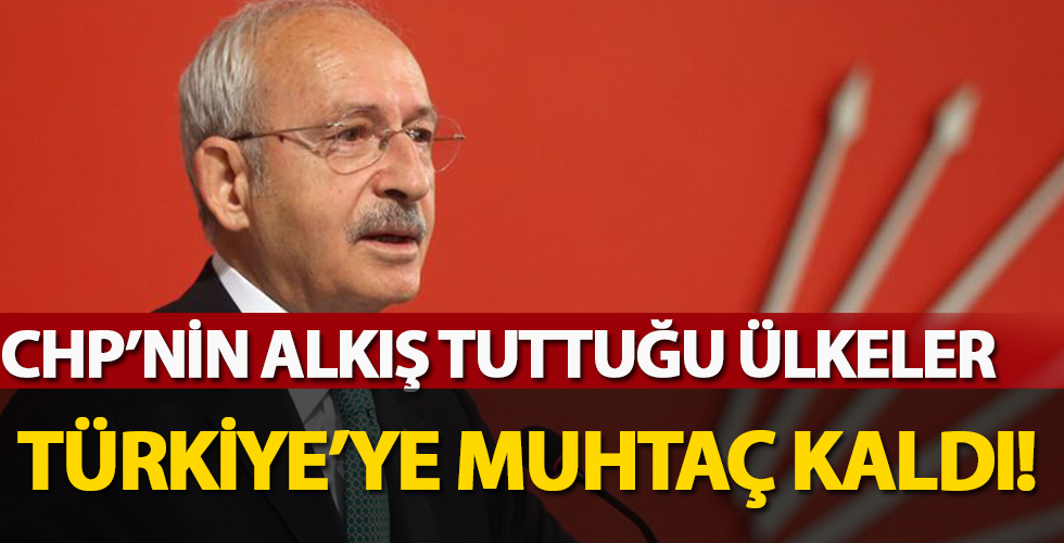 CHP’nin alkışladığı ülkeler Türkiye’ye muhtaç