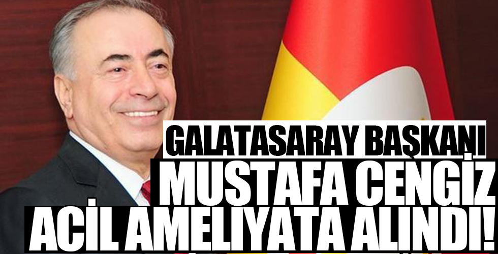 Galatasaray Başkanı Mustafa Cengiz ameliyata alındı!