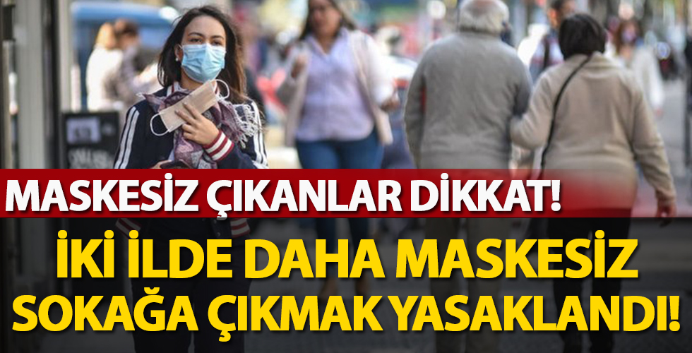 İki ilde daha maskesiz sokağa çıkmak yasaklandı!