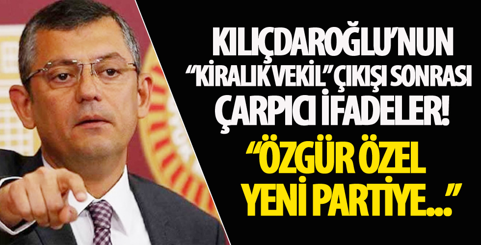 Kılıçdaroğlu’nun ‘kiralık vekil’ çıkışı sonrası çarpıcı ifadeler! 'Özgür Özel yeni partiye...'