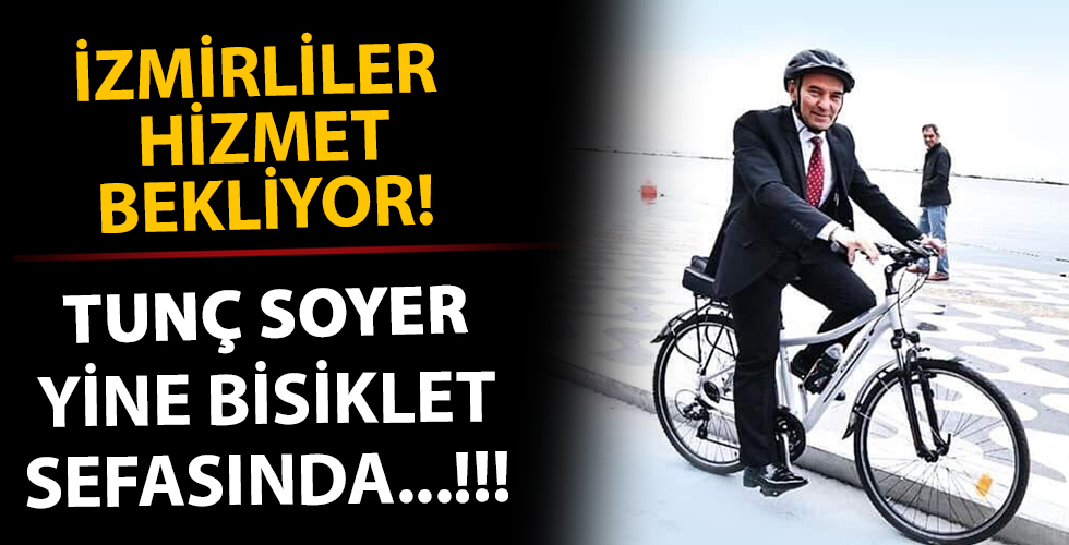 Tunç Soyer bisiklet sefasında! İzmir'in sorunlarıyla kim ilgileniyor*