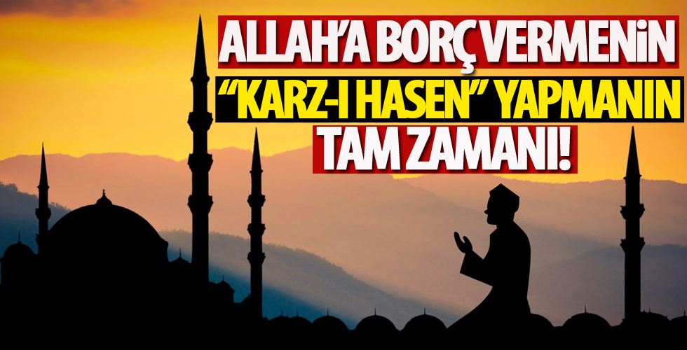 Allah'a borç vermenin 'karz-ı hasen' yapmanın tam zamanı