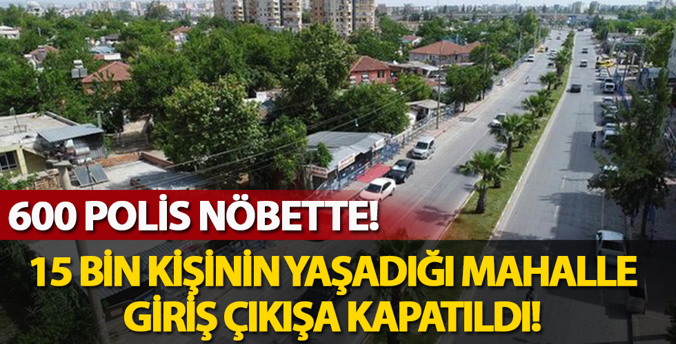 15 bin kişinin yaşadığı o mahalle giriş çıkışa kapatıldı!