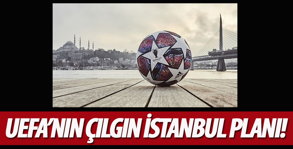 UEFA'nın çılgın İstanbul planı!