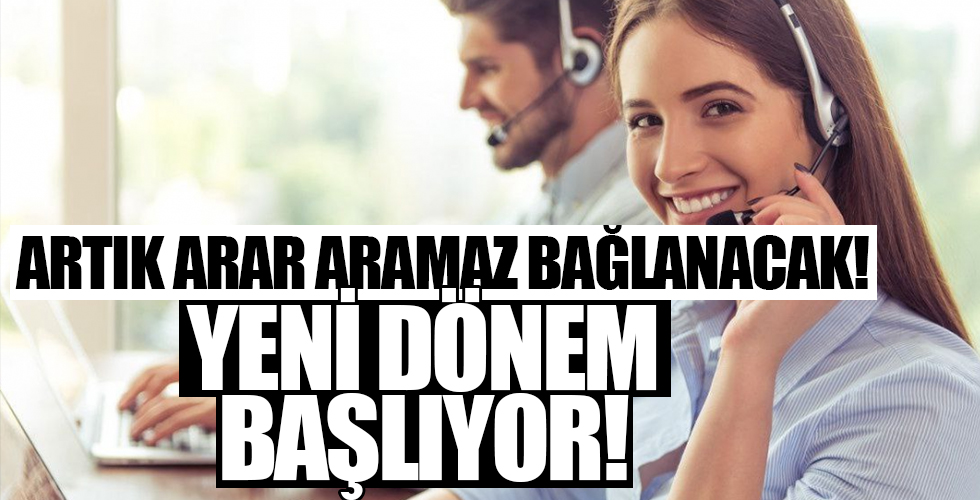 Artık arar aramaz bağlanacak! Yeni dönem başlıyor...