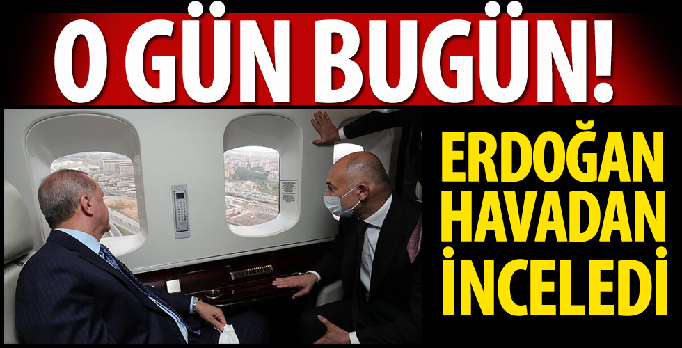 Cumhurbaşkanı Erdoğan havadan inceledi
