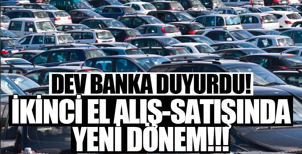 Dev banka duyurdu! İkinci el araç alış-satışında yeni dönem...