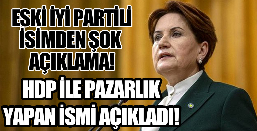 Eski İYİ Partili isimden bomba iddia! HDP ile pazarlığı yürüten ismi açıkladı