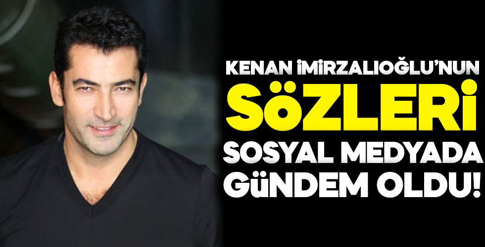 Kenan İmirzalıoğlu'nun sözleri olay oldu!